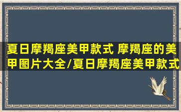 夏日摩羯座美甲款式 摩羯座的美甲图片大全/夏日摩羯座美甲款式 摩羯座的美甲图片大全-我的网站